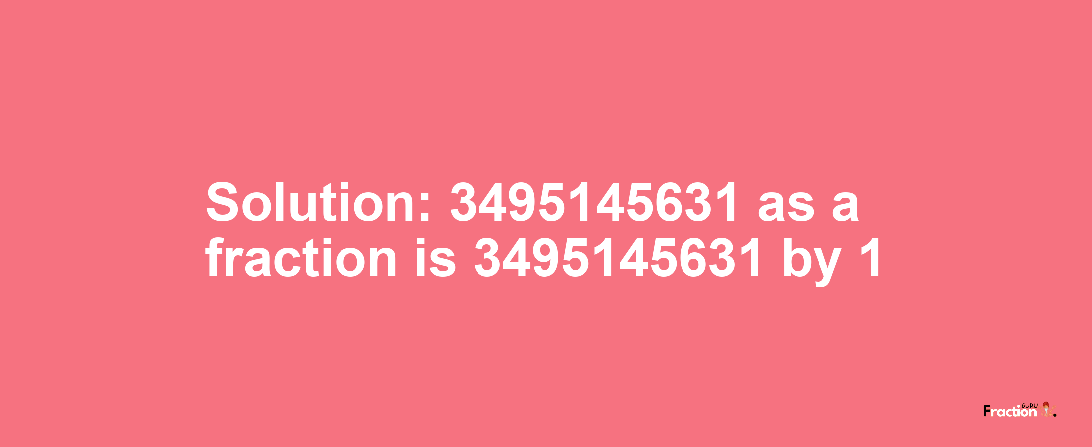 Solution:3495145631 as a fraction is 3495145631/1